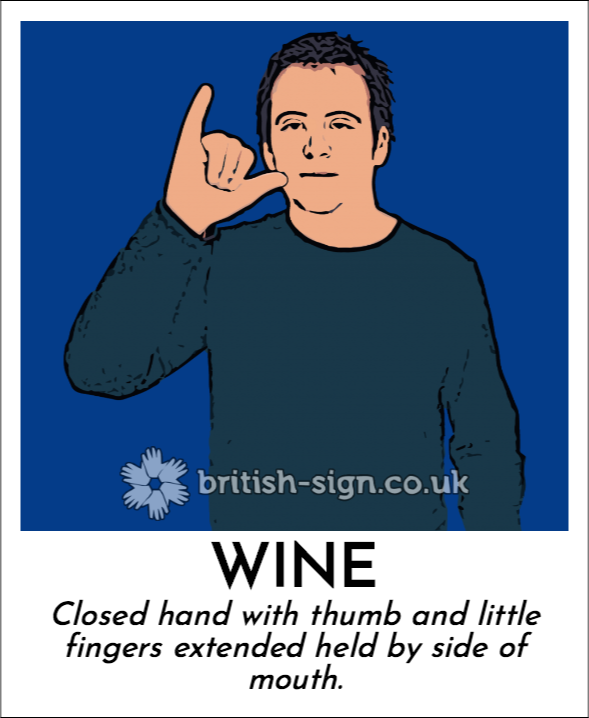 Wine: Closed hand with thumb and little fingers extended held by side of mouth.